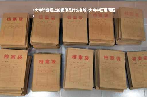 ?大专毕业证上的钢印是什么名称?大专学历证明照
?