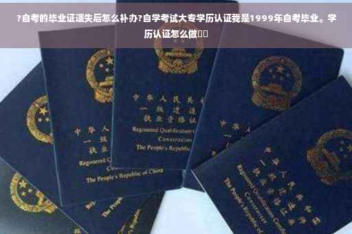 ?自考的毕业证遗失后怎么补办?自学考试大专学历认证我是1999年自考毕业。学历认证怎么做⚡️