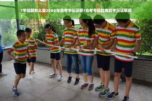 ?学信网怎么查2000年自考学历证明?自考专科能查到学历证明吗
?