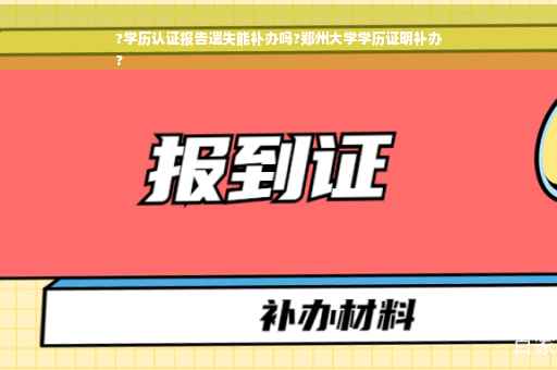 ?学历认证报告遗失能补办吗?郑州大学学历证明补办
?