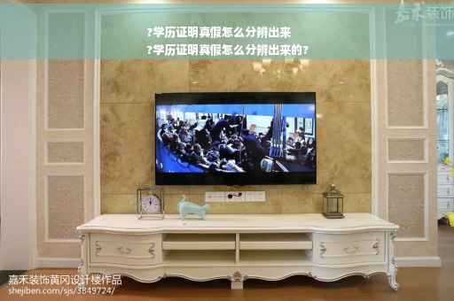 ?学历证明真假怎么分辨出来
?学历证明真假怎么分辨出来的?