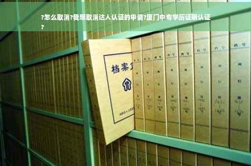 ?怎么取消?我想取消达人认证的申请?厦门中专学历证明认证
?
