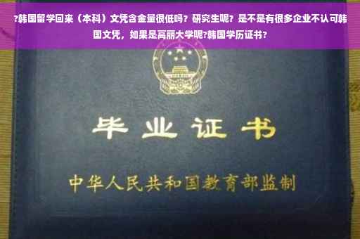 ?韩国留学回来（本科）文凭含金量很低吗？研究生呢？是不是有很多企业不认可韩国文凭，如果是高丽大学呢?韩国学历证书?