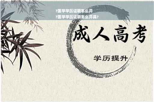?医学学历证明怎么开
?医学学历证明怎么开具?