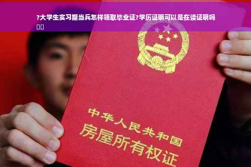 ?大学生实习期当兵怎样领取毕业证?学历证明可以是在读证明吗
⚡️