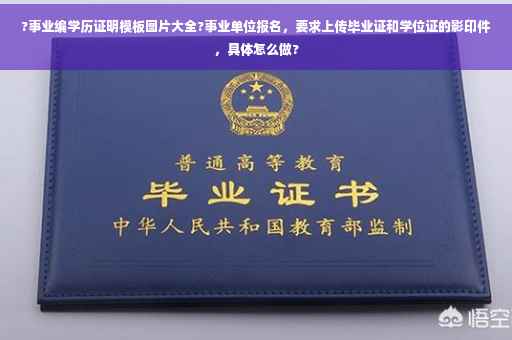 ?事业编学历证明模板图片大全?事业单位报名，要求上传毕业证和学位证的影印件，具体怎么做?
