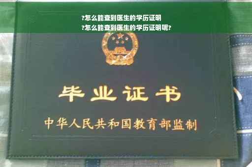?怎么能查到医生的学历证明
?怎么能查到医生的学历证明呢?
