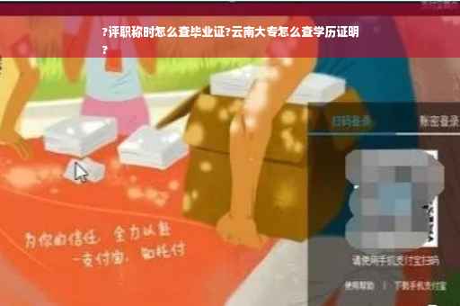 ?评职称时怎么查毕业证?云南大专怎么查学历证明
?