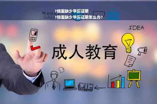 ?档案缺少学历证明
?档案缺少学历证明怎么办?