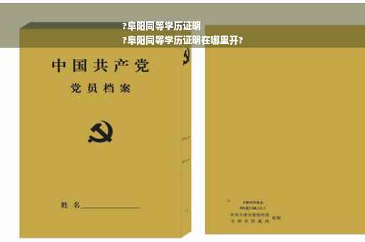 ?阜阳同等学历证明
?阜阳同等学历证明在哪里开?