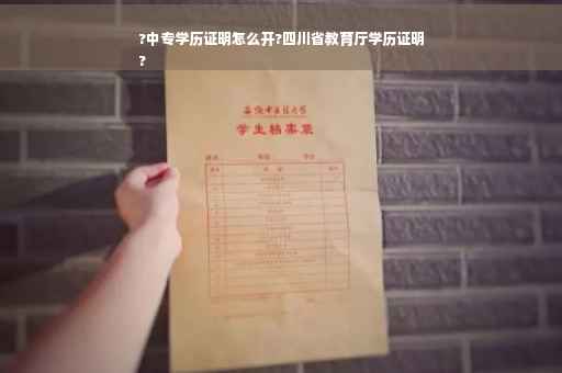 ?中专学历证明怎么开?四川省教育厅学历证明
?