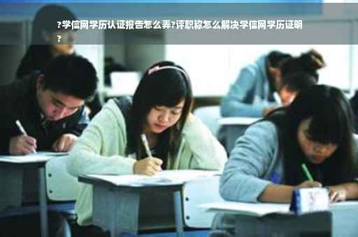 ?学信网学历认证报告怎么弄?评职称怎么解决学信网学历证明
?