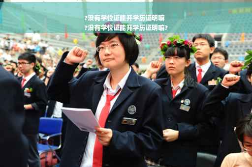 ?没有学位证能开学历证明嘛
?没有学位证能开学历证明嘛?