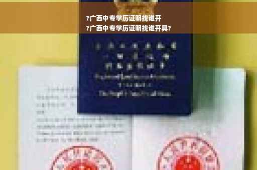 ?广西中专学历证明找谁开
?广西中专学历证明找谁开具?