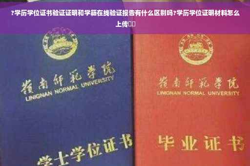 ?学历学位证书验证证明和学籍在线验证报告有什么区别吗?学历学位证明材料怎么上传⚡️