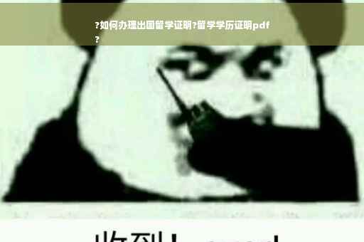 ?如何办理出国留学证明?留学学历证明pdf
?