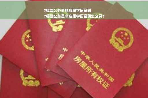 ?福建公务员非应届学历证明
?福建公务员非应届学历证明怎么开?