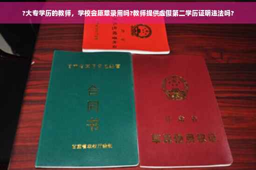 ?大专学历的教师，学校会愿意录用吗?教师提供虚假第二学历证明违法吗?