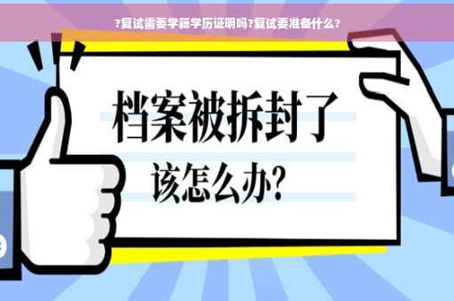 ?复试需要学籍学历证明吗?复试要准备什么?