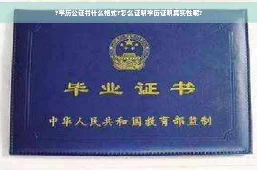 ?学历公证书什么格式?怎么证明学历证明真实性呢?