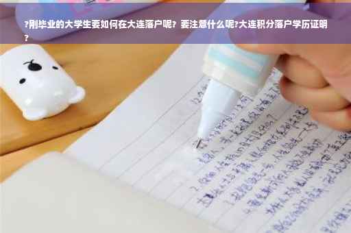 ?刚毕业的大学生要如何在大连落户呢？要注意什么呢?大连积分落户学历证明
?