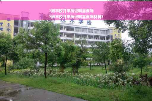 ?到学校开学历证明需要啥
?到学校开学历证明需要啥材料?