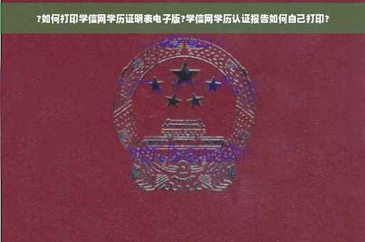 ?如何打印学信网学历证明表电子版?学信网学历认证报告如何自己打印?