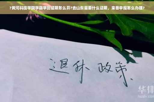 ?黄河科技学院学籍学历证明怎么开?去山东需要什么证明，来鲁申报怎么办理?