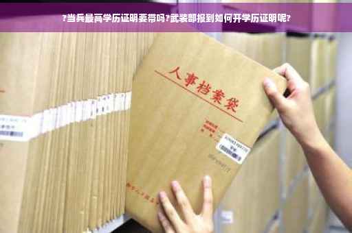?当兵最高学历证明要带吗?武装部报到如何开学历证明呢?