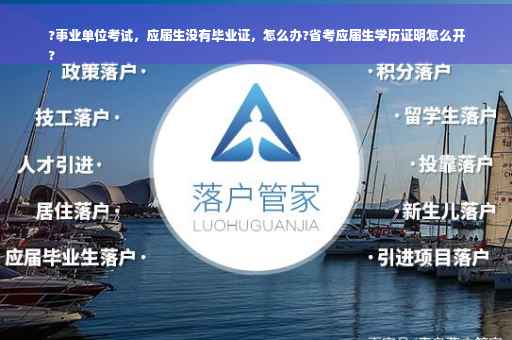 ?事业单位考试，应届生没有毕业证，怎么办?省考应届生学历证明怎么开
?