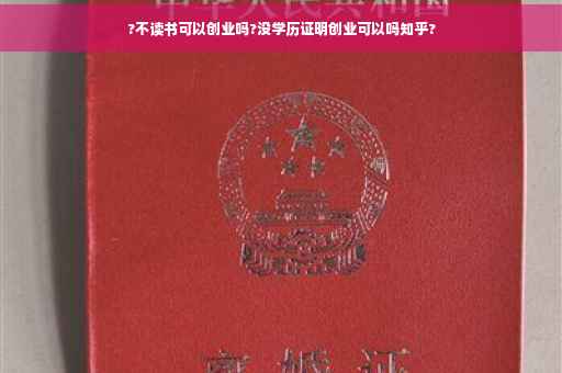 ?不读书可以创业吗?没学历证明创业可以吗知乎?