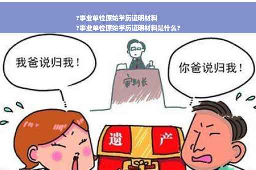 ?事业单位原始学历证明材料
?事业单位原始学历证明材料是什么?