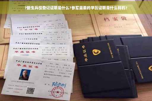 ?新生兵役登记证明是什么?参军需要的学历证明是什么样的?