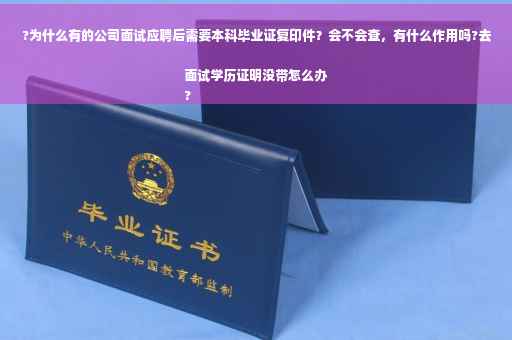 ?为什么有的公司面试应聘后需要本科毕业证复印件？会不会查，有什么作用吗?去面试学历证明没带怎么办
?