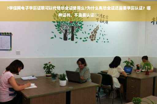 ?学信网电子学历证明可以代替毕业证使用么?为什么有毕业证还需要学历认证？哪种证书，不需要认证⚡️