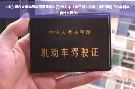 ?山东烟台大学学硕学历证明怎么开?专升本（全日制）的学生考研和统招的本科学生有什么区别?