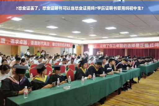 ?毕业证丢了，毕业证明书可以当毕业证用吗?学历证明书管用吗初中生?