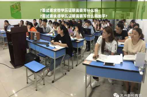?面试要求带学历证明需要写什么吗
?面试要求带学历证明需要写什么吗知乎?