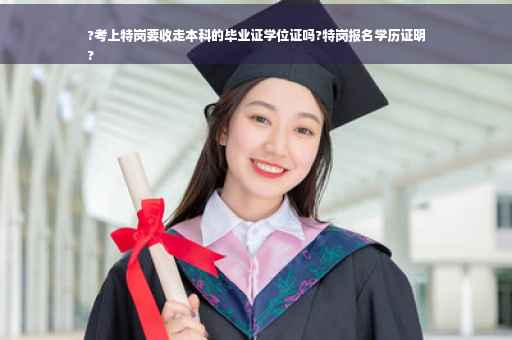 ?考上特岗要收走本科的毕业证学位证吗?特岗报名学历证明
?
