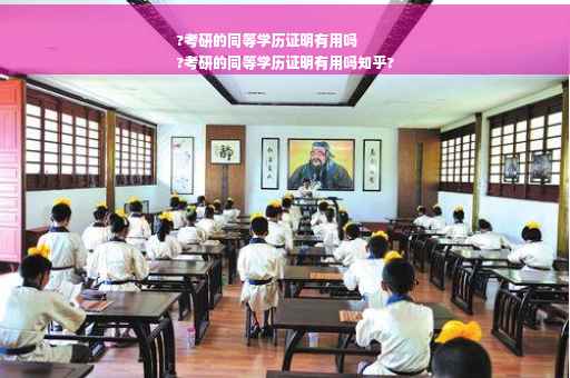 ?考研的同等学历证明有用吗
?考研的同等学历证明有用吗知乎?