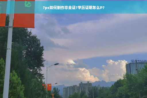 ?ps如何制作毕业证?学历证明怎么P?