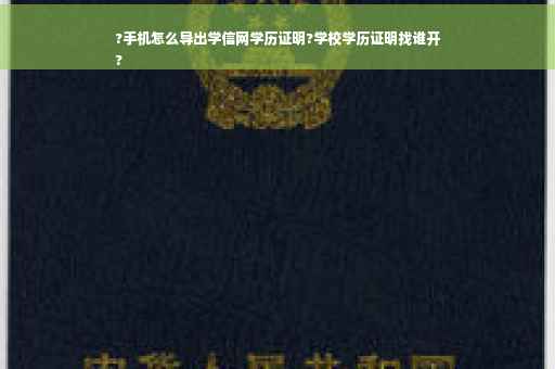 ?手机怎么导出学信网学历证明?学校学历证明找谁开
?