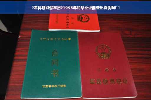 ?怎样辨别假学历?1995年的毕业证能查出真伪吗⚡️