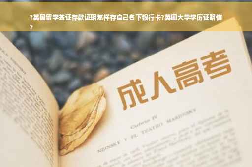 ?英国留学签证存款证明怎样存自己名下银行卡?英国大学学历证明信
?