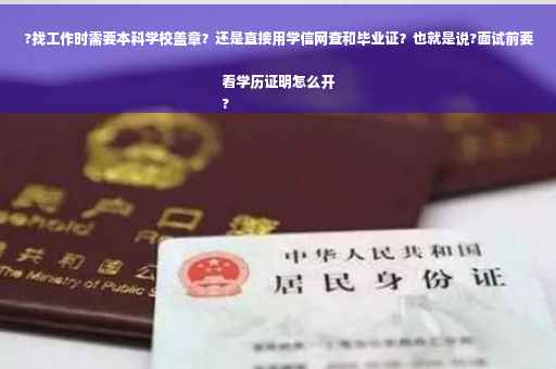 ?找工作时需要本科学校盖章？还是直接用学信网查和毕业证？也就是说?面试前要看学历证明怎么开
?