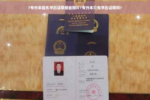 ?专升本报名学历证明模板图片?专升本只有学历证明吗?