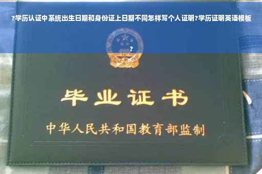 ?学历认证中系统出生日期和身份证上日期不同怎样写个人证明?学历证明英语模板
?