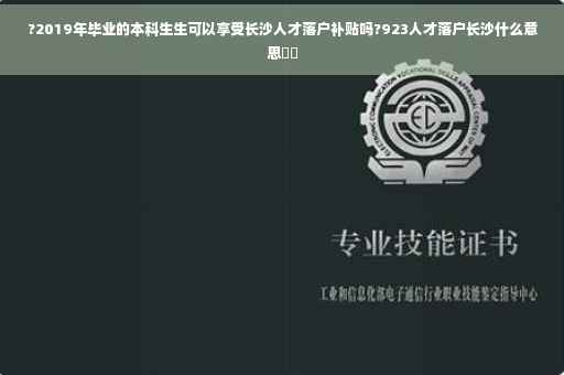 ?2019年毕业的本科生生可以享受长沙人才落户补贴吗?923人才落户长沙什么意思⚡️