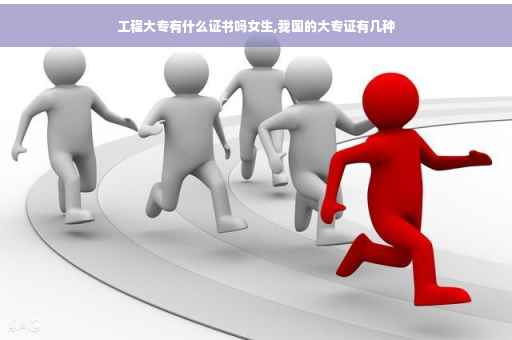 工程大专有什么证书吗女生,我国的大专证有几种