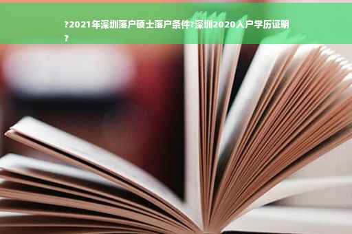 ?2021年深圳落户硕士落户条件?深圳2020入户学历证明
?